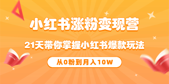 【副业项目3630期】小红书涨粉变现营：21天带你掌握小红书爆款玩法 ，小白做小红书轻松月收入过万-蓝图副业