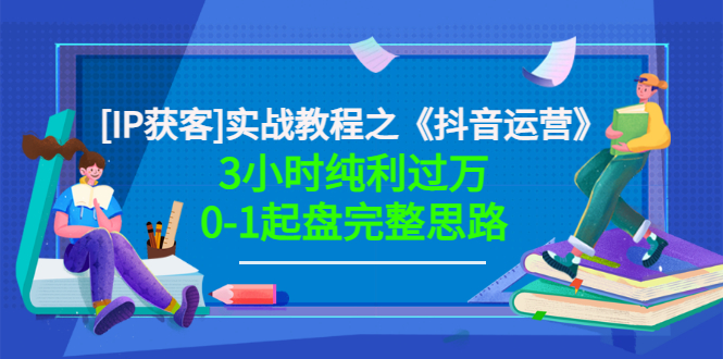 【副业项目3635期】星盒[IP获客]实战教程之《抖音运营》3小时纯利过万0-1起盘完整思路 价值498-蓝图副业
