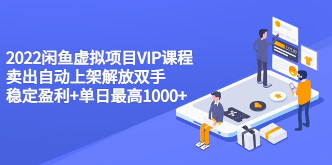 【副业项目3639期】2022闲鱼虚拟资源项目实操方法，卖出自动上架解放双手 稳定盈利+单日最高1000+-蓝图副业