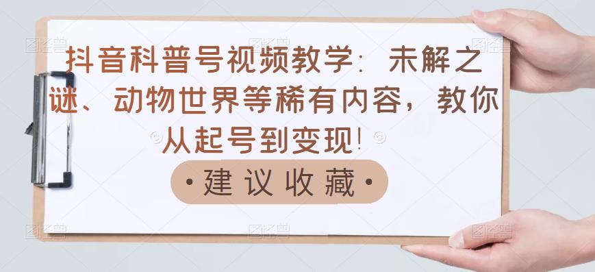 【副业项目3642期】抖音科普号怎么做：未解之谜、动物世界等稀有内容，教你科普号从起号到变现-蓝图副业