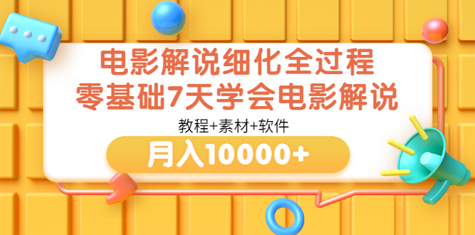 【副业项目3649期】电影解说全套流程，零基础7天学会电影解说月入10000+（教程+素材+软件）-蓝图副业