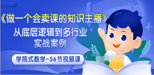 【副业项目3659期】怎样做一个会卖课的知识主播（从底层逻辑到多行业实战案例 ，学院式教学-56节课）-蓝图副业