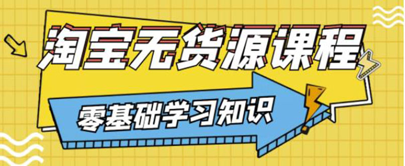 【副业项目3672期】淘宝无货源操作流程：有手就行，只要认字，小学生也可以学会-蓝图副业
