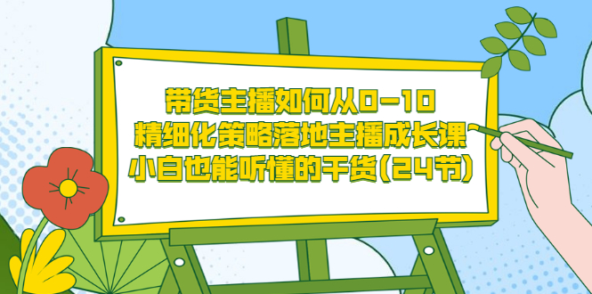 【副业项目3676期】带货主播培训全套资料：精细化策略落地主播成长课，小白也能听懂的干货-蓝图副业