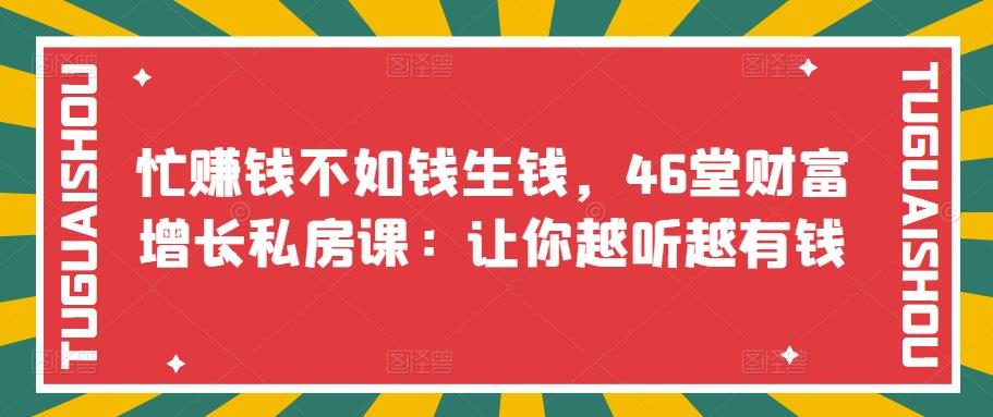 【副业项目3686期】46堂财富增长私房课：教你怎样做投资理财，实现钱生钱-蓝图副业