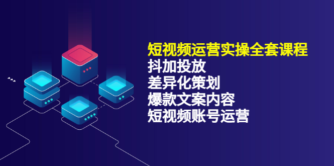 【副业项目3690期】短视频运营实操课程：抖加投放+差异化策划+爆款文案内容+短视频账号运营-蓝图副业