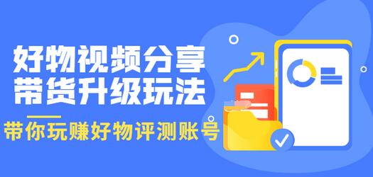 【副业项目3694期】好物视频分享带货升级玩法：玩赚好物评测账号，月入10个W-蓝图副业
