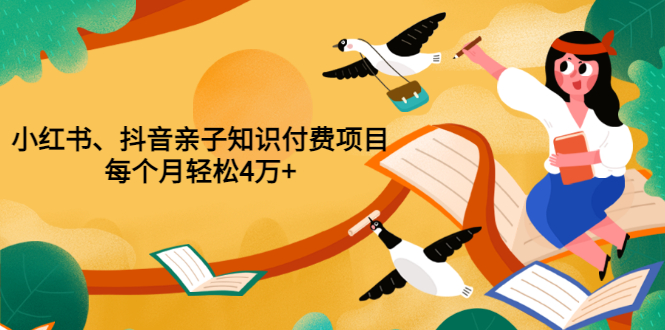 【副业项目3703期】重磅发布小红书、抖音亲子知识付费项目，每个月轻松4万+-蓝图副业