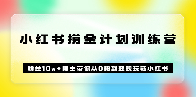【副业项目3720期】小红书赚钱训练营：粉丝10w+博主带你从0粉到变现玩转小红书-蓝图副业