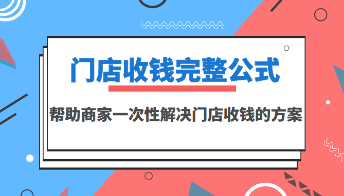 【副业项目3723期】门店收钱完整公式，帮助商家一次性解决门店收钱的方案（价值499元）-蓝图副业