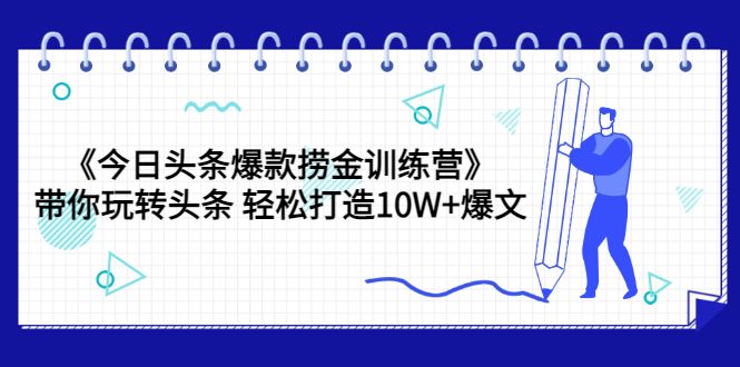 【副业项目3732期】今日头条爆款捞金训练营：带你在头条赚钱， 轻松打造10W+爆文（44节课）-蓝图副业