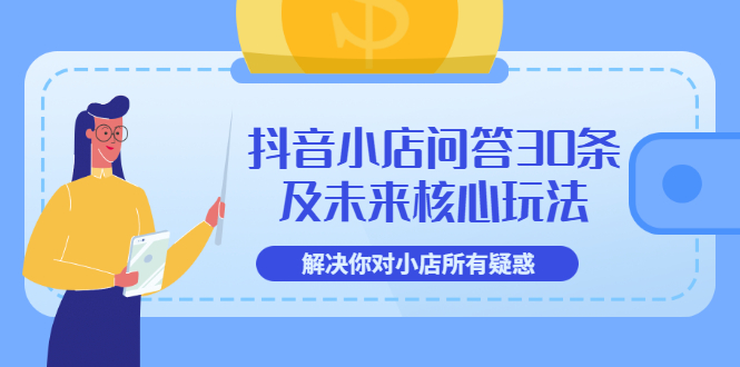 【副业项目3734期】抖音小店问答30条及未来核心玩法，解决你对小店所有疑惑【3节视频课】-蓝图副业