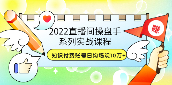 【副业项目3736期】2022直播间操盘手系列实战课程：知识付费账号日均场观10万+(21节视频课)-蓝图副业