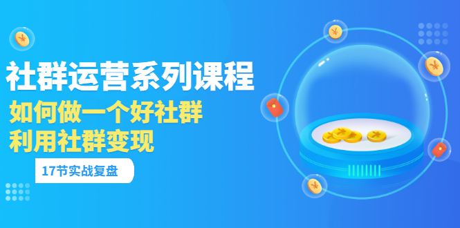 【副业项目3742期】如何做好社群运营，利用社群变现（17节实战复盘）-蓝图副业