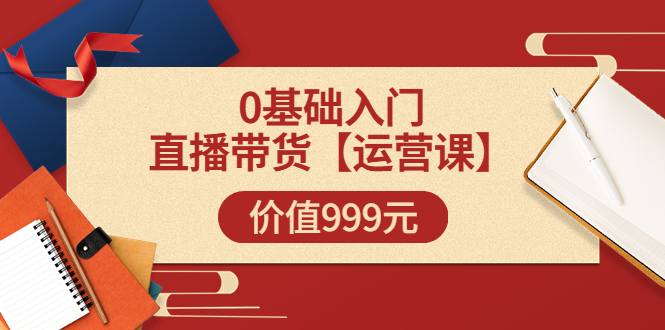 【副业项目3751期】交个朋友运营课：0基础入门直播带货运营篇，怎样做好直播带货-蓝图副业