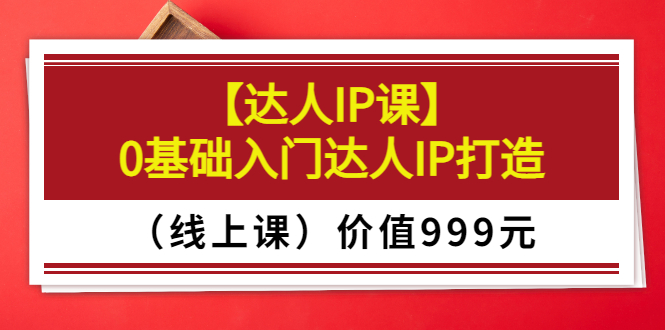 【副业项目3752期】交个朋友【达人IP课】0基础入门达人IP打造（线上课）-蓝图副业