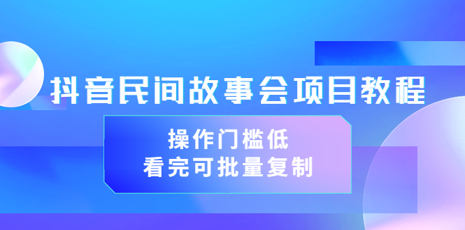 【副业项目3761期】抖音民间故事会项目教程，门槛较低的副业，看完可批量复制（无水印教程+素材）-蓝图副业