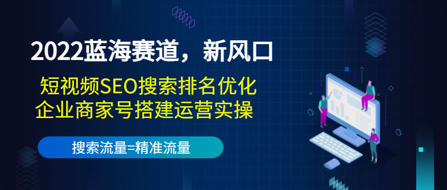 【副业项目3766期】2022蓝海赛道，新风口：短视频SEO搜索排名优化+企业商家号搭建运营实操-蓝图副业