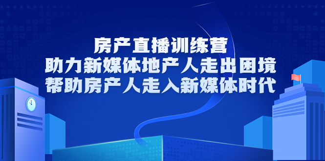 【副业项目3772期】房地产直播卖房训练营：教你如何做房产类自媒体，帮助房产人走入新媒体时代-蓝图副业