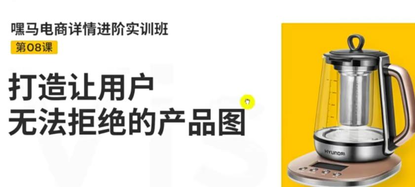 【副业项目3780期】嘿马电商详情设计实训班：电商怎么设计产品图片点击率高，打造让用户无法拒绝的产品图-蓝图副业