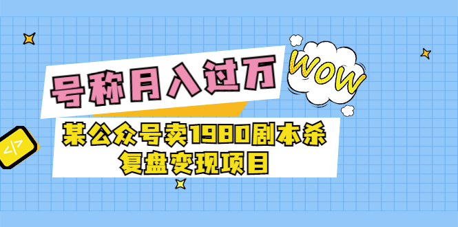 【副业项目3781期】某公众号卖1980剧本杀复盘变现项目，2022月入过万的项目-蓝图副业