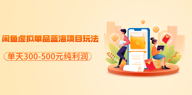 【副业项目3788期】闲鱼蓝海虚拟项目：分享闲鱼虚拟单品蓝海项目玩法，单天300-500元纯利润很容易-蓝图副业