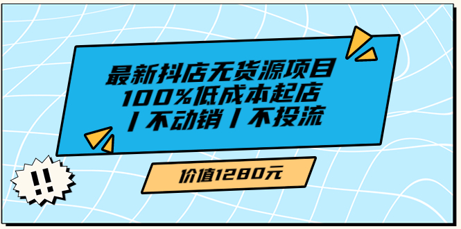 【副业项目3789期】2022最新抖店无货源项目：100%低成本起店，抖店无货源最新玩法-蓝图副业