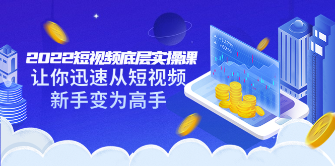 【副业项目3791期】2022短视频底层实操课，怎样做好短视频详细教程下载-蓝图副业