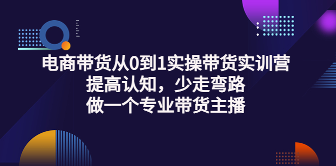 【副业项目3792期】电商带货从0到1实操带货实训营：提高认知，少走弯路，做一个专业抖音带货主播-蓝图副业