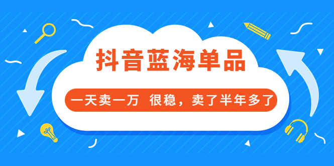 【副业项目3796期】付费文章：抖音蓝海单品，一天卖一万，很稳定-蓝图副业