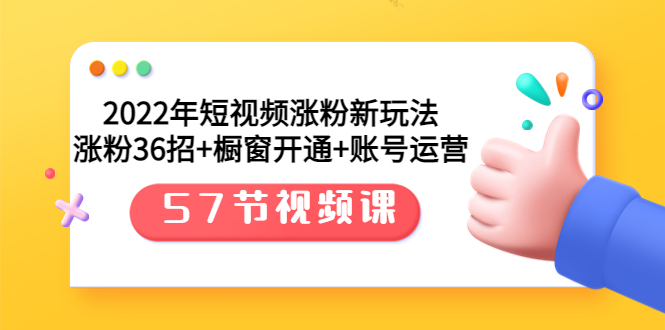 【副业项目3809期】2022年短视频涨粉新玩法：涨粉36招+橱窗开通+账号运营（57节视频课）-蓝图副业