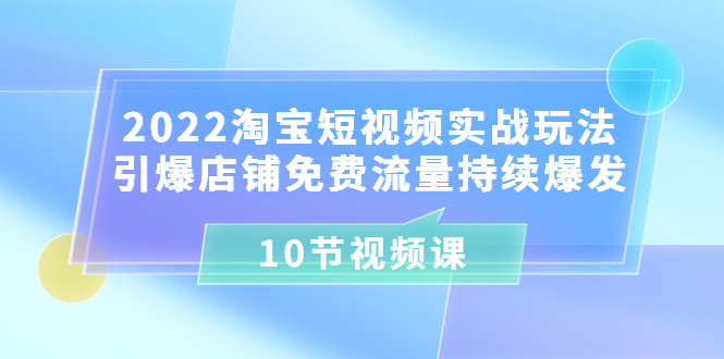 【副业项目3818期】2022淘宝短视频实战玩法：引爆店铺免费流量持续爆发-蓝图副业