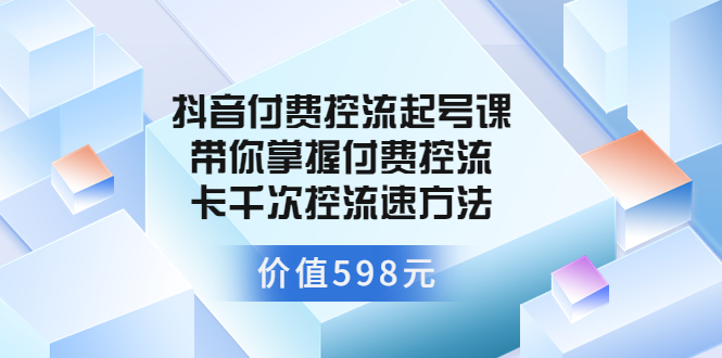 【副业项目3826期】抖音付费控流起号实操课，带你掌握付费控流卡千次控流速方法-蓝图副业