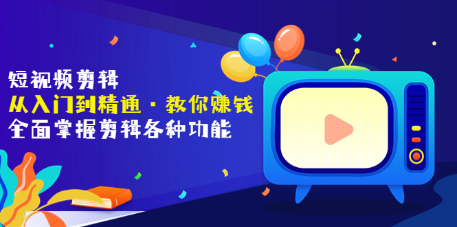 【副业项目3841期】短视频剪辑从入门到精通：全面掌握剪辑各种功能，短视频剪辑怎么赚钱-蓝图副业