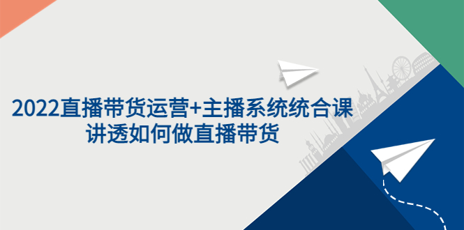 【副业项目3852期】2022直播带货运营+主播系统统合课：讲透如何做直播带货-蓝图副业