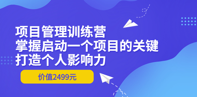 【副业项目3873期】项目管理训练营：怎样启动一个项目，打造个人影响力-蓝图副业