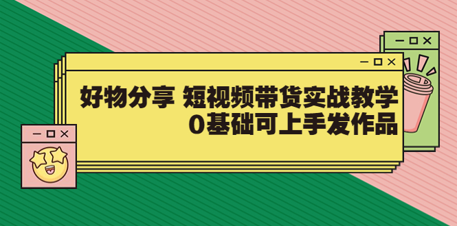 【副业项目3879期】好物分享短视频带货实战教学，0基础学习好物分享-蓝图副业
