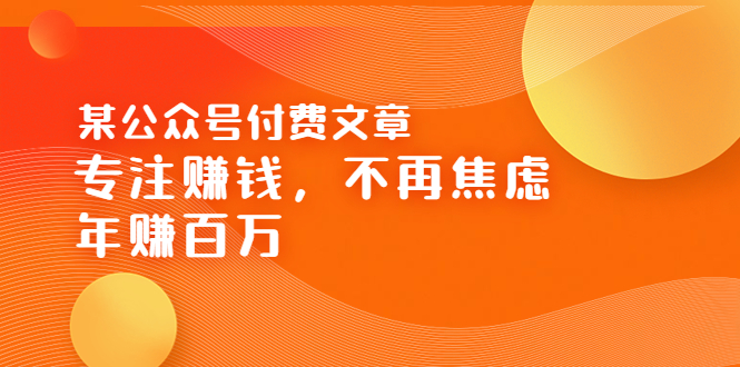 【副业项目3882期】某公众号付费文章：专注赚钱，不再焦虑，年赚百万-蓝图副业