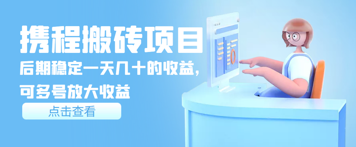【副业项目3895期】携程搬砖项目，后期稳定一天几十的收益，可多号放大收益-蓝图副业