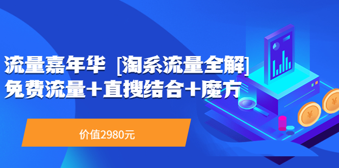 【副业项目3896期】流量嘉年华 [淘系流量全解]系列课：淘宝来了访客不转化，最新最全的系列课-蓝图副业