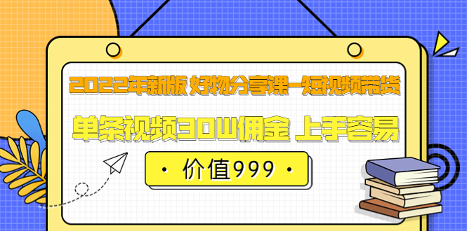 【副业项目3900期】2022年新版 好物分享课-短视频带货：单条视频30W佣金 上手容易-蓝图副业