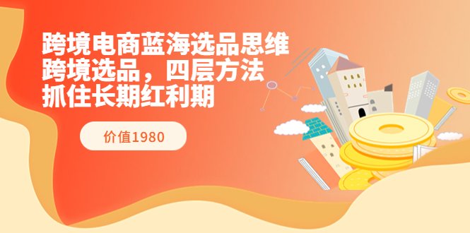 【副业项目3901期】跨境电商蓝海选品思维：跨境电商选品四层方法，抓住长期红利期（价值1980）-蓝图副业