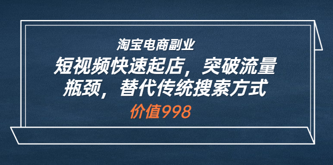 【副业项目3911期】淘宝电商副业：淘宝短视频快速起店，突破流量瓶颈-蓝图副业