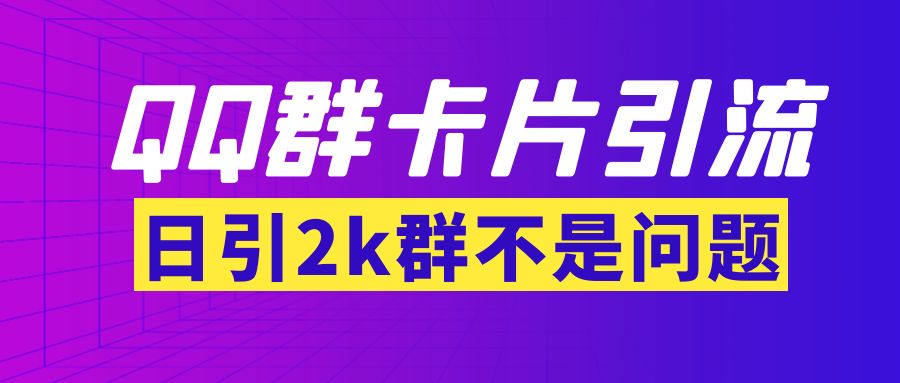 【副业项目3912期】QQ群最新卡片引流技术，日引2000人(群发软件+教程)-蓝图副业
