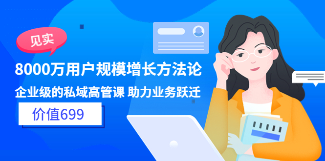 【副业项目3914期】见实·8000万用户规模增长方法论，企业级私域高管课 助力业务跃迁-蓝图副业
