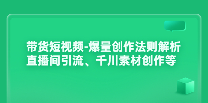 【副业项目3923期】带货短视频-爆量创作法则解析：直播间引流、千川素材创作等-蓝图副业