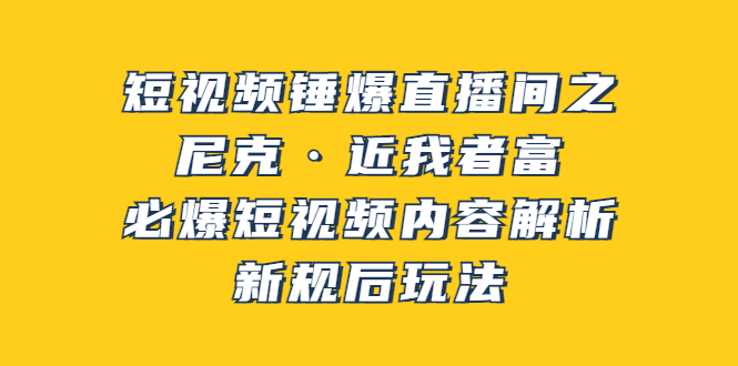 【副业项目3934期】短视频锤爆直播间之：尼克·近我者富，必爆短视频内容解析，新规后玩法-蓝图副业