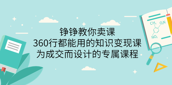 【副业项目3947期】铮铮教你卖课：360行都能用的知识变现课，为成交而设计的专属课程-价值2980-蓝图副业