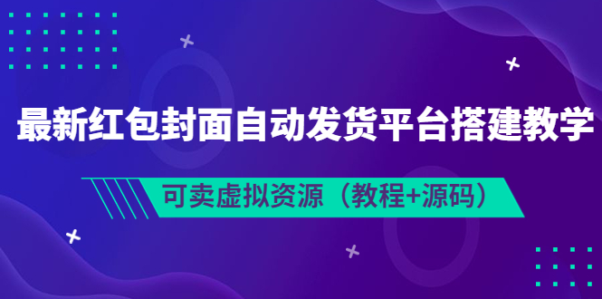 【副业项目3952期】最新红包封面自动发货平台搭建教程，可卖虚拟资源（教程+源码）-蓝图副业