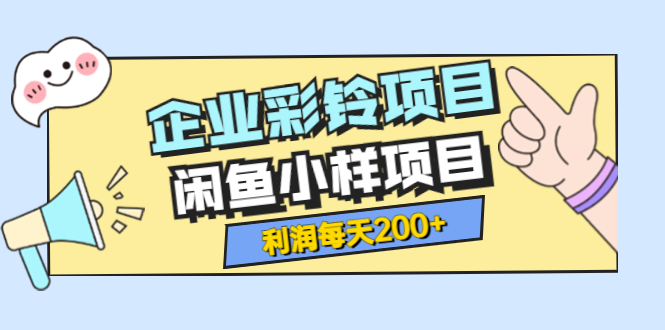 【副业项目3955期】最新企业彩铃项目+闲鱼小样项目，利润每天200+轻轻松松，纯视频拆解玩法-蓝图副业